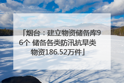 烟台：建立物资储备库96个 储备各类防汛抗旱类物资186.52万件