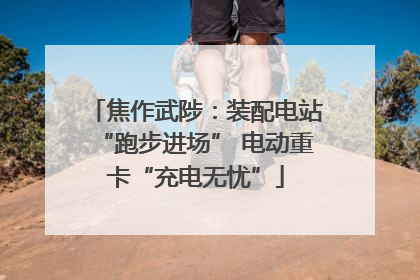 焦作武陟：装配电站“跑步进场” 电动重卡“充电无忧”