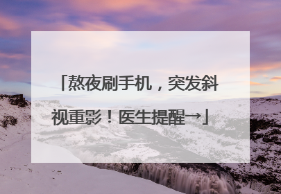 熬夜刷手机，突发斜视重影！医生提醒→