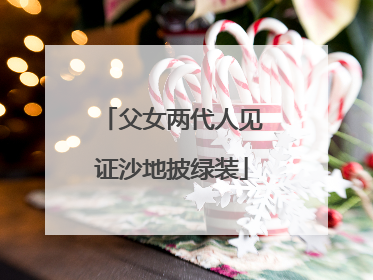 父女两代人见证沙地披绿装