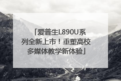 爱普生L890U系列全新上市！重塑高校多媒体教学新体验