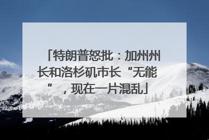 特朗普怒批：加州州长和洛杉矶市长“无能”，现在一片混乱