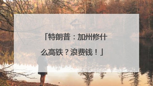 特朗普：加州修什么高铁？浪费钱！