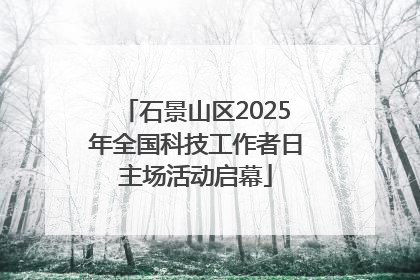 石景山区2025年全国科技工作者日主场活动启幕