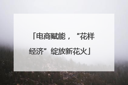 电商赋能，“花样经济”绽放新花火