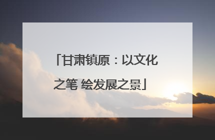 甘肃镇原：以文化之笔 绘发展之景