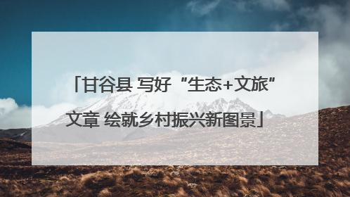 甘谷县 写好“生态+文旅”文章 绘就乡村振兴新图景