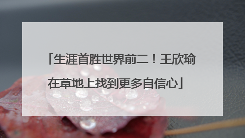 生涯首胜世界前二！王欣瑜在草地上找到更多自信心