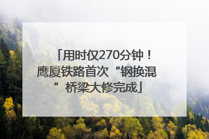 用时仅270分钟！鹰厦铁路首次“钢换混”桥梁大修完成