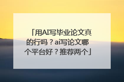 用AI写毕业论文真的行吗？ai写论文哪个平台好？推荐两个
