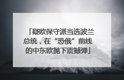 疑欧保守派当选波兰总统，在“恐俄”前线的中东欧抛下震撼弹