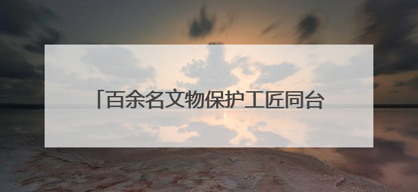 百余名文物保护工匠同台竞技 匠心共护丝路遗产