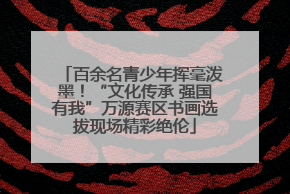 百余名青少年挥毫泼墨！“文化传承 强国有我”万源赛区书画选拔现场精彩绝伦