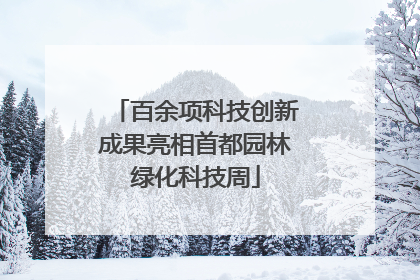 百余项科技创新成果亮相首都园林绿化科技周