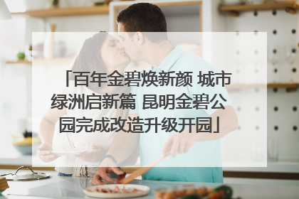 百年金碧焕新颜 城市绿洲启新篇 昆明金碧公园完成改造升级开园
