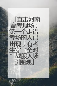 直击河南高考现场：第一个走错考场的人已出现，有考生穿“全对”战服入场引围观