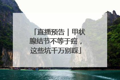 直播预告｜甲状腺结节不等于癌，这些坑千万别踩