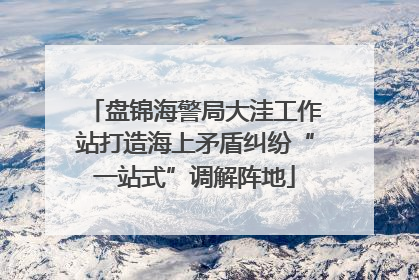 盘锦海警局大洼工作站打造海上矛盾纠纷“一站式”调解阵地