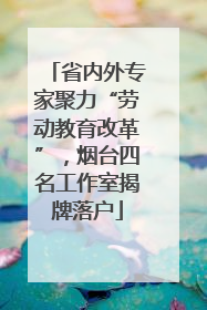 省内外专家聚力“劳动教育改革”，烟台四名工作室揭牌落户