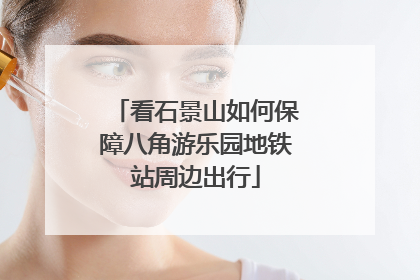 看石景山如何保障八角游乐园地铁站周边出行