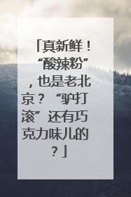 真新鲜！“酸辣粉”，也是老北京？“驴打滚”还有巧克力味儿的？