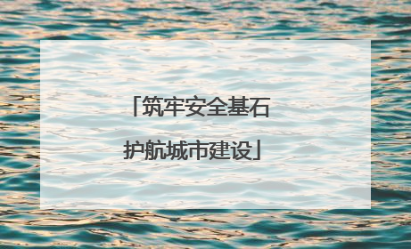 筑牢安全基石 护航城市建设