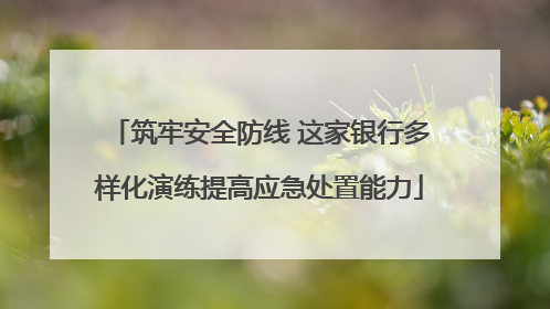 筑牢安全防线 这家银行多样化演练提高应急处置能力