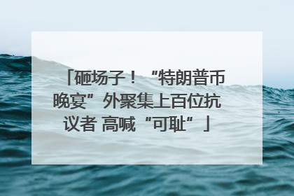 砸场子！“特朗普币晚宴”外聚集上百位抗议者 高喊“可耻”