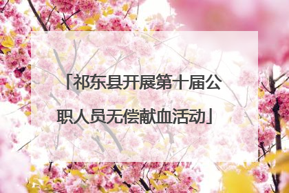 祁东县开展第十届公职人员无偿献血活动