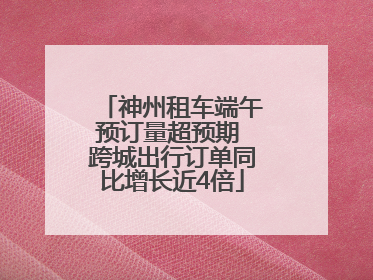 神州租车端午预订量超预期 跨城出行订单同比增长近4倍