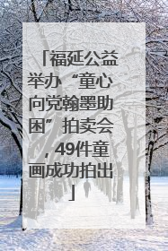 福延公益举办“童心向党翰墨助困”拍卖会，49件童画成功拍出