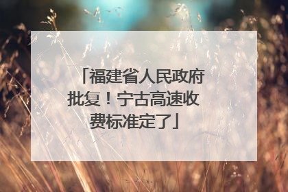 福建省人民政府批复！宁古高速收费标准定了