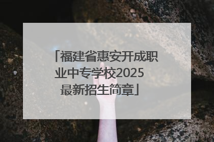 福建省惠安开成职业中专学校2025最新招生简章
