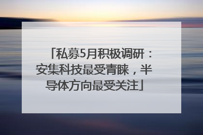 私募5月积极调研：安集科技最受青睐，半导体方向最受关注