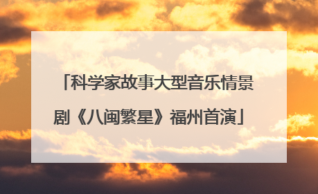 科学家故事大型音乐情景剧《八闽繁星》福州首演