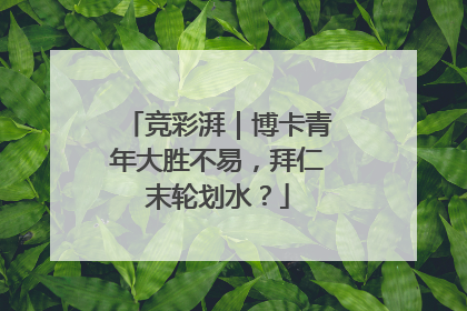 竞彩湃｜博卡青年大胜不易，拜仁末轮划水？