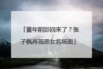 童年阴影回来了？张子枫再现恶女名场面