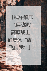端午解压“运动趴” 高原战士们集体“放飞自我”