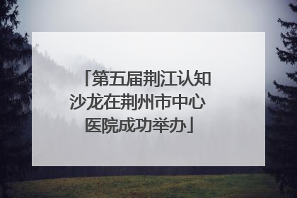第五届荆江认知沙龙在荆州市中心医院成功举办
