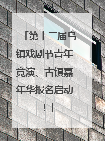 第十二届乌镇戏剧节青年竞演、古镇嘉年华报名启动！