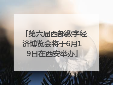 第六届西部数字经济博览会将于6月19日在西安举办