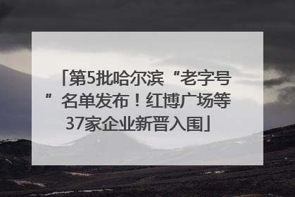第5批哈尔滨“老字号”名单发布！红博广场等37家企业新晋入围