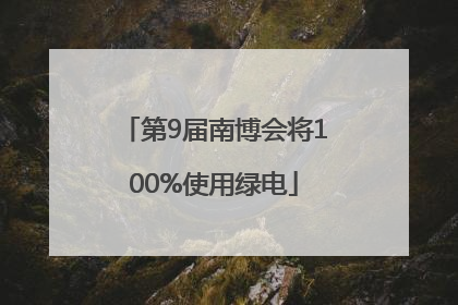 第9届南博会将100%使用绿电