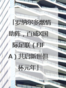 罗纳尔多燃情助阵，百威X国际足联（FIFA）共启新世俱杯元年