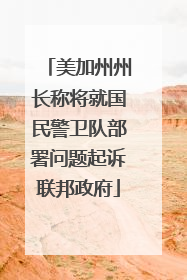 美加州州长称将就国民警卫队部署问题起诉联邦政府