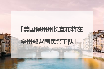 美国得州州长宣布将在全州部署国民警卫队