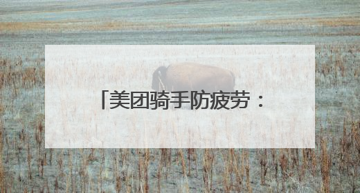 美团骑手防疲劳：“外卖侠”的健康与安全，我们来守护