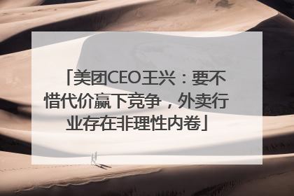 美团CEO王兴：要不惜代价赢下竞争，外卖行业存在非理性内卷