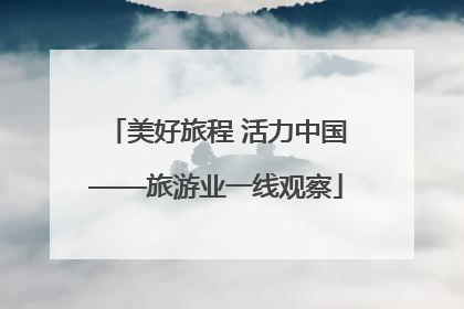 美好旅程 活力中国——旅游业一线观察