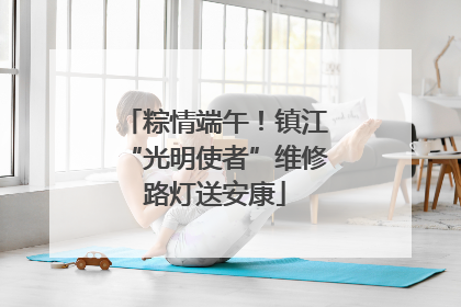 粽情端午！镇江“光明使者”维修路灯送安康